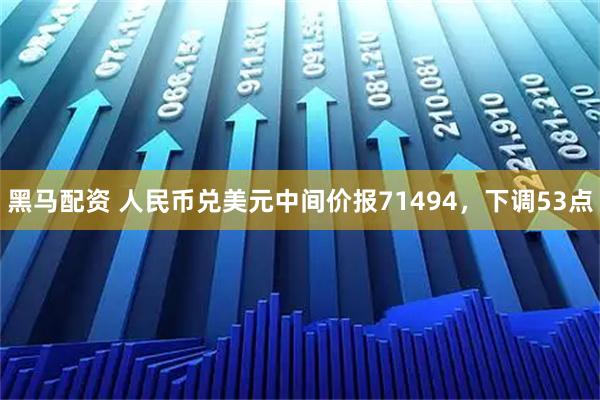 黑马配资 人民币兑美元中间价报71494，下调53点