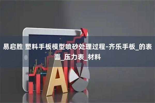 易启胜 塑料手板模型喷砂处理过程-齐乐手板_的表面_压力表_材料