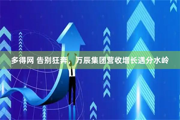多得网 告别狂奔，万辰集团营收增长遇分水岭
