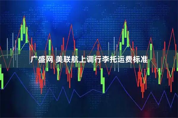 广盛网 美联航上调行李托运费标准