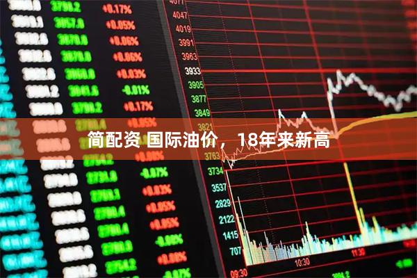 简配资 国际油价，18年来新高