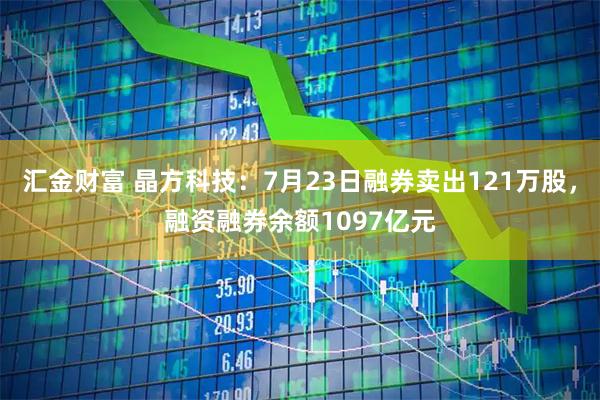 汇金财富 晶方科技：7月23日融券卖出121万股，融资融券余额1097亿元