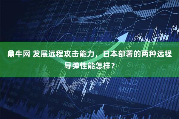 鼎牛网 发展远程攻击能力，日本部署的两种远程导弹性能怎样？