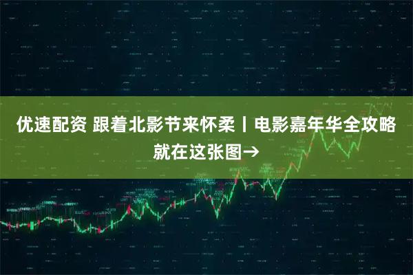 优速配资 跟着北影节来怀柔丨电影嘉年华全攻略就在这张图→